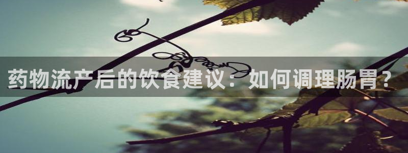 狗子28官网网站：药物流产后的饮食建