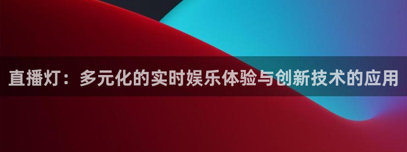 310看球吧直播nba：直播灯：多元化的实时娱乐体验与创新技术的应用