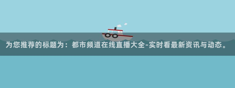 nba直播 看球吧：为您推荐的标题为：都市频道在线直播大全-实时看最新资讯与动态。