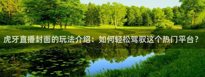 看球吧直播免费观看：虎牙直播封面的玩法介绍：如何轻松驾驭这个热门平台？