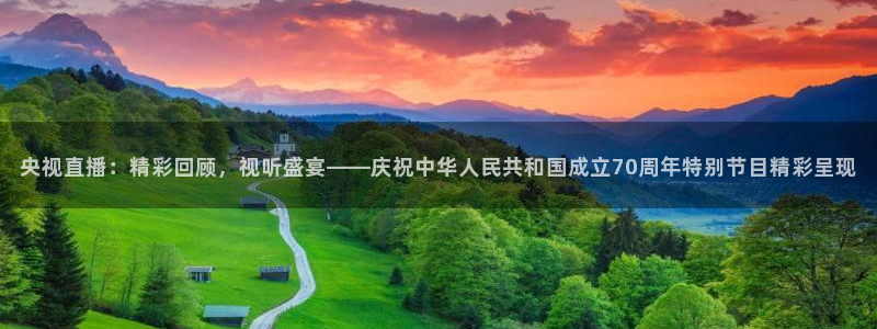 310看球吧直播nba：央视直播：精彩回顾，视听盛宴——庆祝中华人民共和国成立70周年特别节目精彩呈现